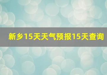 新乡15天天气预报15天查询