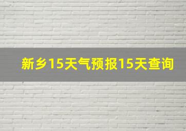 新乡15天气预报15天查询