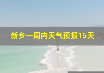 新乡一周内天气预报15天