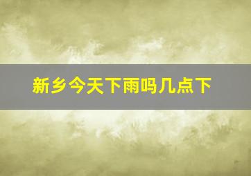 新乡今天下雨吗几点下