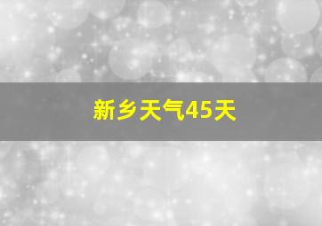 新乡天气45天