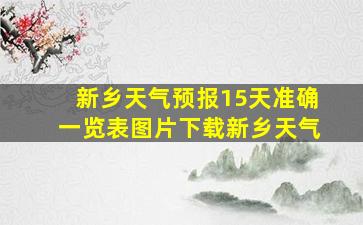 新乡天气预报15天准确一览表图片下载新乡天气