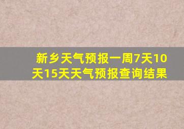 新乡天气预报一周7天10天15天天气预报查询结果