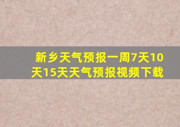 新乡天气预报一周7天10天15天天气预报视频下载