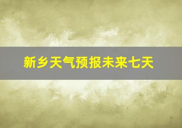 新乡天气预报未来七天