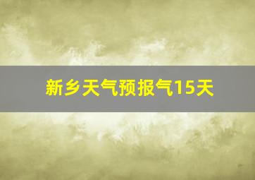 新乡天气预报气15天