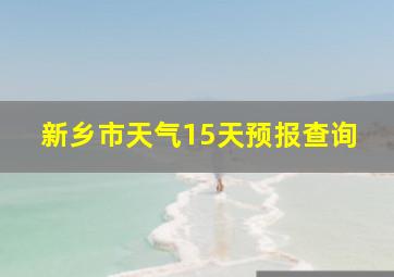 新乡市天气15天预报查询