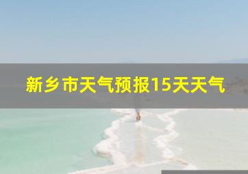 新乡市天气预报15天天气