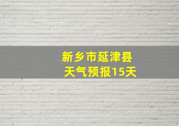 新乡市延津县天气预报15天