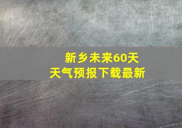 新乡未来60天天气预报下载最新