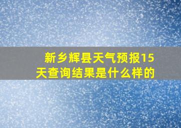 新乡辉县天气预报15天查询结果是什么样的