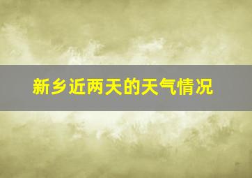 新乡近两天的天气情况