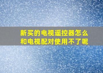 新买的电视遥控器怎么和电视配对使用不了呢