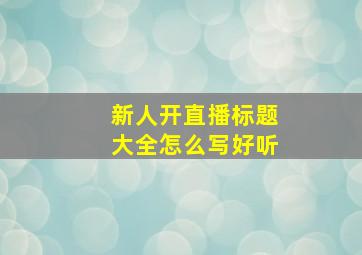 新人开直播标题大全怎么写好听