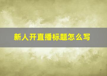 新人开直播标题怎么写