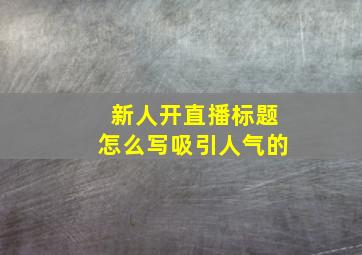 新人开直播标题怎么写吸引人气的