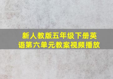 新人教版五年级下册英语第六单元教案视频播放