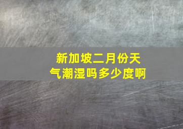 新加坡二月份天气潮湿吗多少度啊