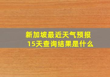 新加坡最近天气预报15天查询结果是什么