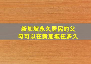 新加坡永久居民的父母可以在新加坡住多久