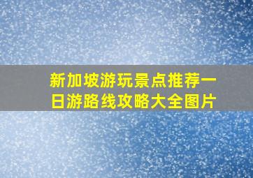 新加坡游玩景点推荐一日游路线攻略大全图片