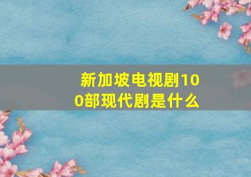 新加坡电视剧100部现代剧是什么