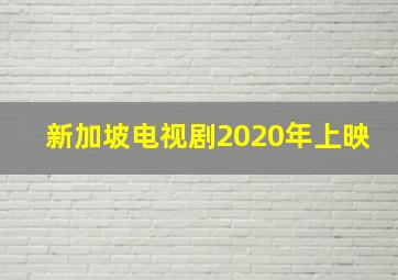 新加坡电视剧2020年上映