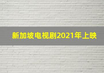 新加坡电视剧2021年上映