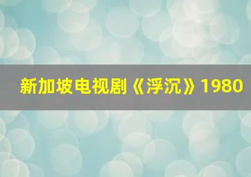 新加坡电视剧《浮沉》1980