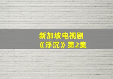 新加坡电视剧《浮沉》第2集