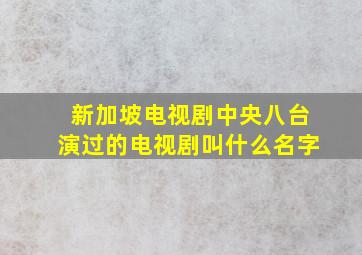 新加坡电视剧中央八台演过的电视剧叫什么名字