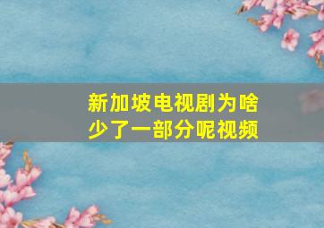 新加坡电视剧为啥少了一部分呢视频