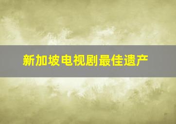 新加坡电视剧最佳遗产