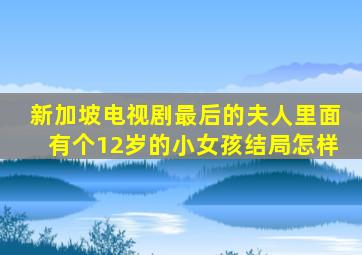 新加坡电视剧最后的夫人里面有个12岁的小女孩结局怎样