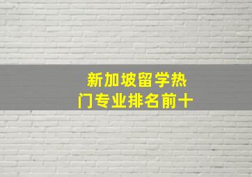 新加坡留学热门专业排名前十