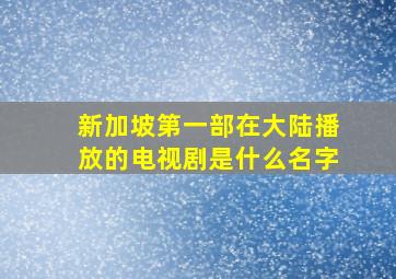 新加坡第一部在大陆播放的电视剧是什么名字