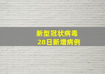 新型冠状病毒28日新增病例