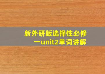 新外研版选择性必修一unit2单词讲解