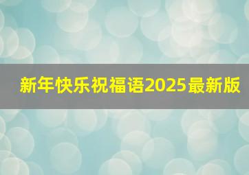 新年快乐祝福语2025最新版