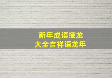 新年成语接龙大全吉祥语龙年