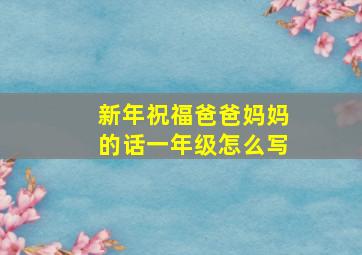 新年祝福爸爸妈妈的话一年级怎么写