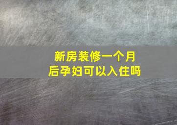 新房装修一个月后孕妇可以入住吗