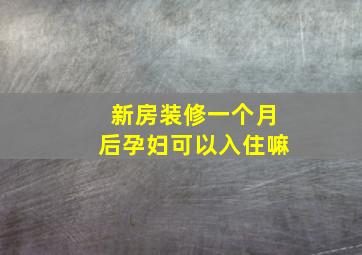 新房装修一个月后孕妇可以入住嘛