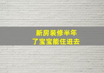 新房装修半年了宝宝能住进去