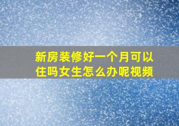 新房装修好一个月可以住吗女生怎么办呢视频