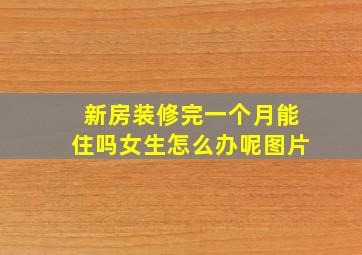 新房装修完一个月能住吗女生怎么办呢图片