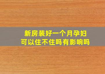 新房装好一个月孕妇可以住不住吗有影响吗