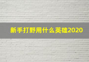 新手打野用什么英雄2020