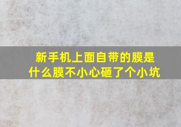 新手机上面自带的膜是什么膜不小心砸了个小坑