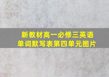 新教材高一必修三英语单词默写表第四单元图片